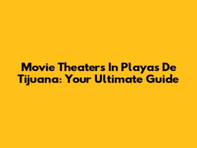 Movie Theaters In Playas De Tijuana: Your Ultimate Guide