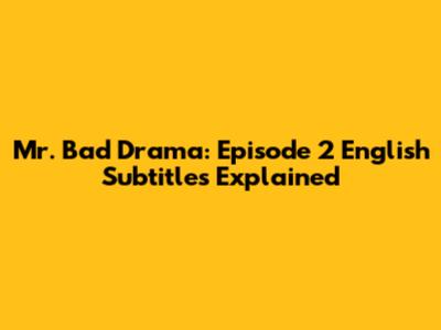 Mr. Bad Drama: Episode 2 English Subtitles Explained