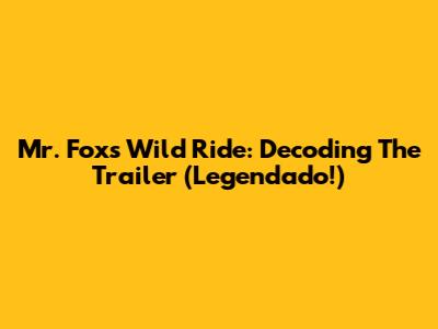 Mr. Fox's Wild Ride: Decoding The Trailer (Legendado!)