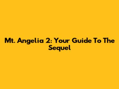 Mt. Angelia 2: Your Guide To The Sequel