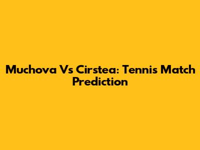 Muchova Vs Cirstea: Tennis Match Prediction