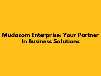 Mudacom Enterprise: Your Partner In Business Solutions