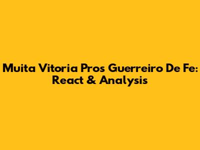 Muita Vitoria Pros Guerreiro De Fe: React & Analysis