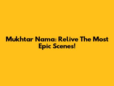 Mukhtar Nama: Relive The Most Epic Scenes!
