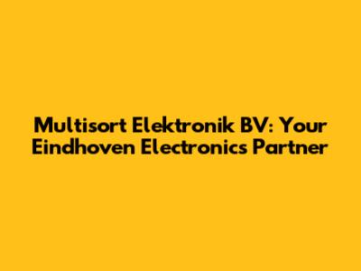 Multisort Elektronik BV: Your Eindhoven Electronics Partner