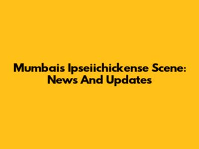Mumbai's Ipseiichickense Scene: News And Updates