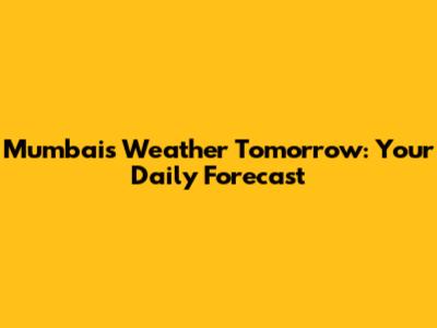 Mumbai's Weather Tomorrow: Your Daily Forecast