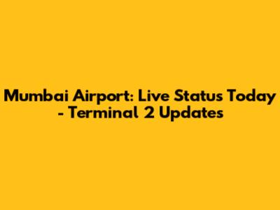 Mumbai Airport: Live Status Today - Terminal 2 Updates