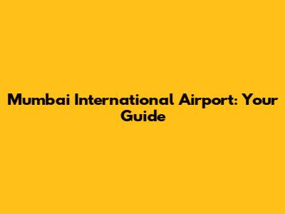 Mumbai International Airport: Your Guide