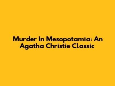 Murder In Mesopotamia: An Agatha Christie Classic