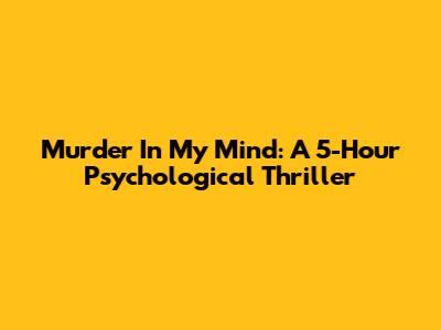 Murder In My Mind: A 5-Hour Psychological Thriller