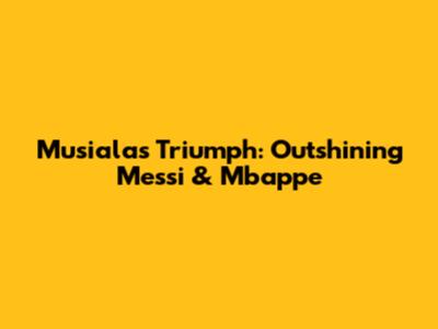 Musiala's Triumph: Outshining Messi & Mbappe