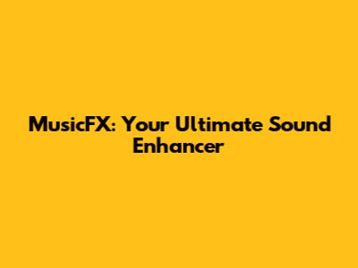 MusicFX: Your Ultimate Sound Enhancer