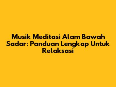 Musik Meditasi Alam Bawah Sadar: Panduan Lengkap Untuk Relaksasi
