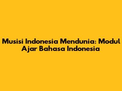 Musisi Indonesia Mendunia: Modul Ajar Bahasa Indonesia