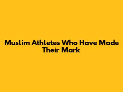 Muslim Athletes Who Have Made Their Mark