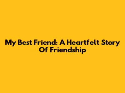 My Best Friend: A Heartfelt Story Of Friendship