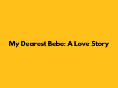 My Dearest Bebe: A Love Story