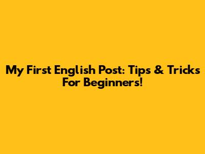 My First English Post: Tips & Tricks For Beginners!
