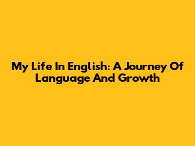 My Life In English: A Journey Of Language And Growth