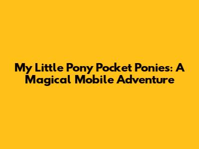 My Little Pony Pocket Ponies: A Magical Mobile Adventure