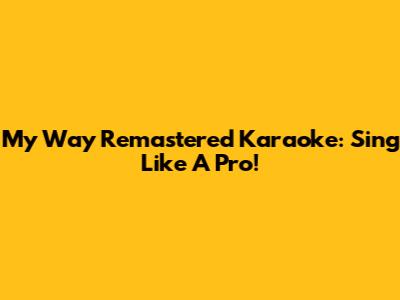 My Way Remastered Karaoke: Sing Like A Pro!