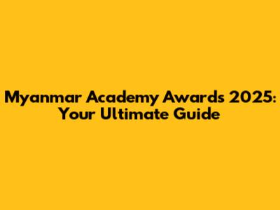 Myanmar Academy Awards 2025: Your Ultimate Guide