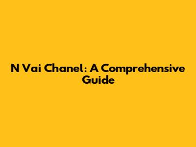 N Vai Chanel: A Comprehensive Guide