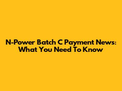 N-Power Batch C Payment News: What You Need To Know