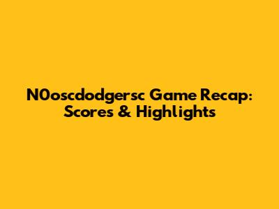 N0oscdodgersc Game Recap: Scores & Highlights