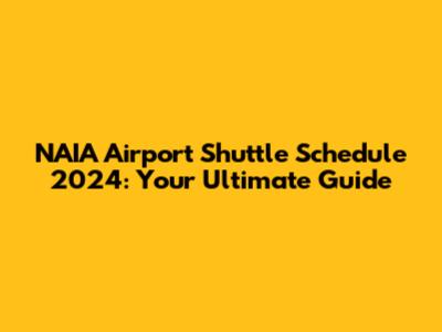 NAIA Airport Shuttle Schedule 2024: Your Ultimate Guide