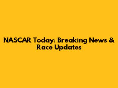 NASCAR Today: Breaking News & Race Updates