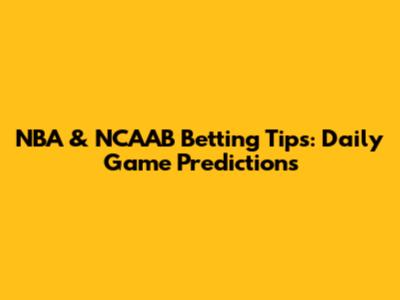 NBA & NCAAB Betting Tips: Daily Game Predictions