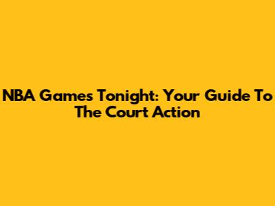 NBA Games Tonight: Your Guide To The Court Action