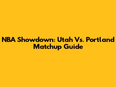NBA Showdown: Utah Vs. Portland Matchup Guide