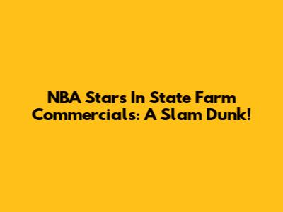 NBA Stars In State Farm Commercials: A Slam Dunk!