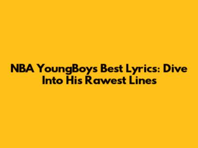 NBA YoungBoy's Best Lyrics: Dive Into His Rawest Lines