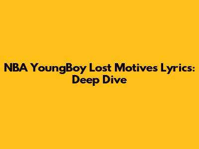 NBA YoungBoy Lost Motives Lyrics: Deep Dive
