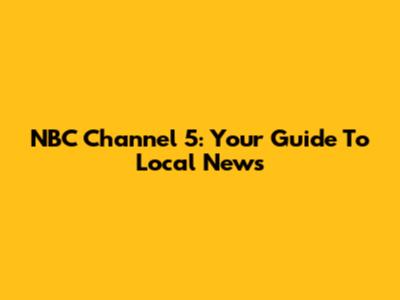 NBC Channel 5: Your Guide To Local News