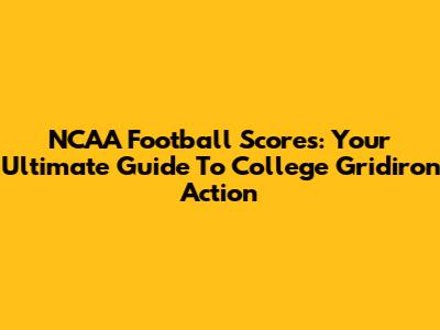 NCAA Football Scores: Your Ultimate Guide To College Gridiron Action