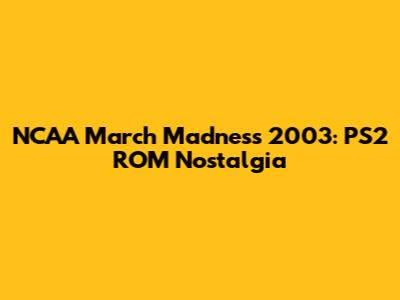 NCAA March Madness 2003: PS2 ROM Nostalgia
