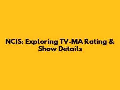 NCIS: Exploring TV-MA Rating & Show Details