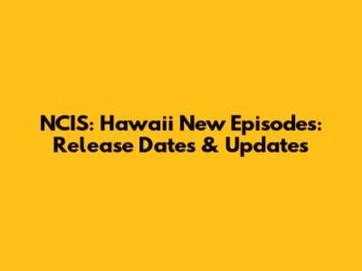 NCIS: Hawaii New Episodes: Release Dates & Updates