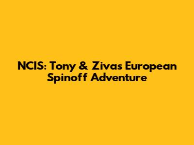 NCIS: Tony & Ziva's European Spinoff Adventure