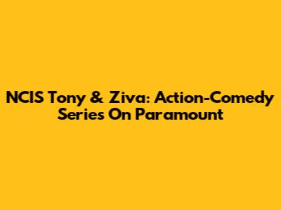 NCIS Tony & Ziva: Action-Comedy Series On Paramount