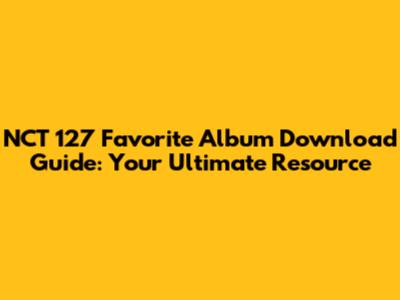 NCT 127 'Favorite' Album Download Guide: Your Ultimate Resource