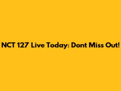 NCT 127 Live Today: Don't Miss Out!