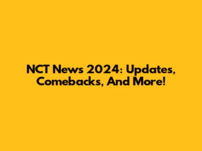 NCT News 2024: Updates, Comebacks, And More!