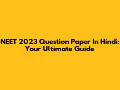 NEET 2023 Question Paper In Hindi: Your Ultimate Guide