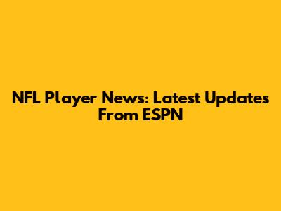 NFL Player News: Latest Updates From ESPN